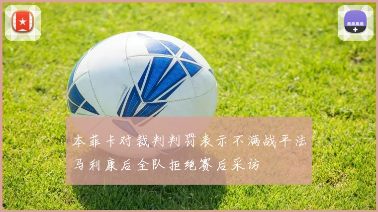 本菲卡对裁判判罚表示不满战平法马利康后全队拒绝赛后采访