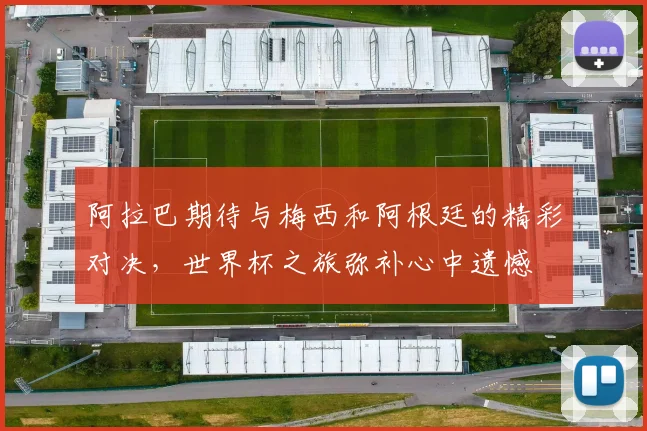 阿拉巴期待与梅西和阿根廷的精彩对决，世界杯之旅弥补心中遗憾
