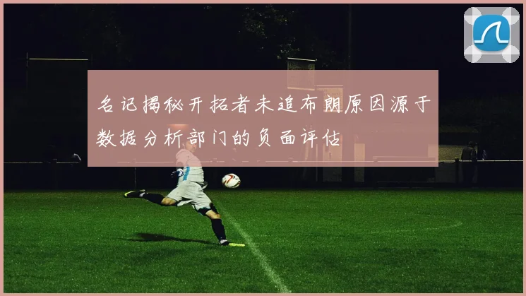 名记揭秘开拓者未追布朗原因源于数据分析部门的负面评估