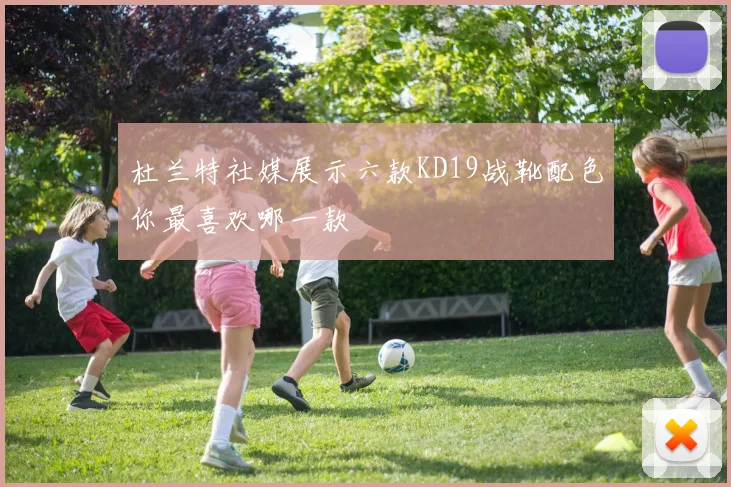 杜兰特社媒展示六款KD19战靴配色你最喜欢哪一款
