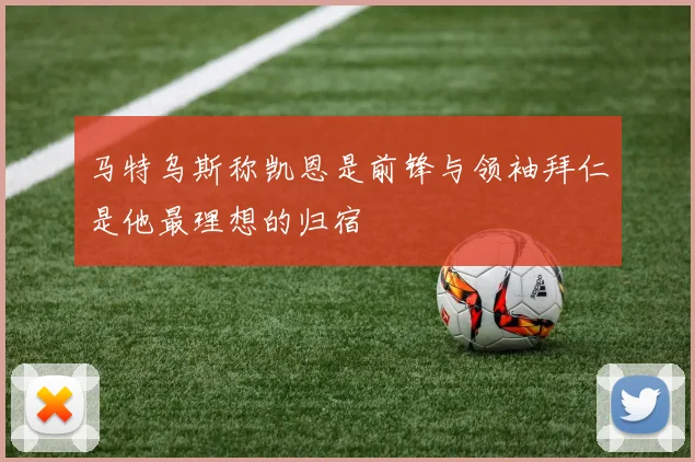 马特乌斯称凯恩是前锋与领袖拜仁是他最理想的归宿