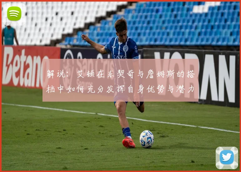 解说：艾顿在东契奇与詹姆斯的搭档中如何充分发挥自身优势与潜力